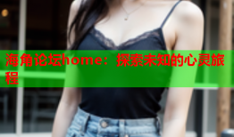 海角论坛home：探索未知的心灵旅程