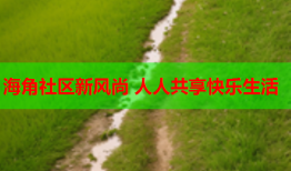 海角社区新风尚 人人共享快乐生活