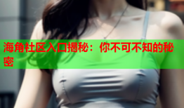 海角社区入口揭秘：你不可不知的秘密