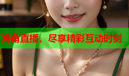 海角直播，尽享精彩互动时刻