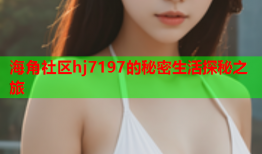 海角社区hj7197的秘密生活探秘之旅