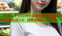 以下是一个大约30个汉字的独特吸睛的标题-海角社区2.0：探索未知的人文奥秘