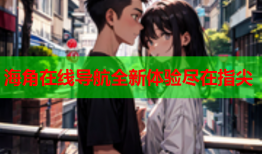 海角在线导航全新体验尽在指尖