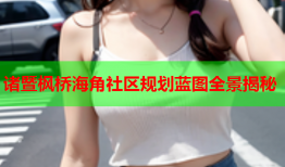 诸暨枫桥海角社区规划蓝图全景揭秘