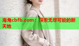 海角cbfb.com：探索无尽可能的新天地