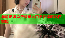 海角论坛免费登录入口全新体验尽在掌握