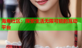 海角社区：探索生活无限可能的互动平台
