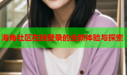 海角社区在线登录的全新体验与探索