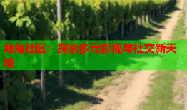 海角社区：探索多元影视与社交新天地