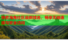 探索海角社区最新域名，畅享无缝连接与安全访问