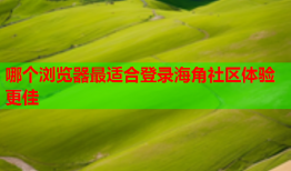 哪个浏览器最适合登录海角社区体验更佳