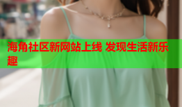海角社区新网站上线 发现生活新乐趣