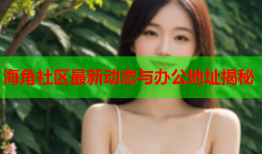海角社区最新动态与办公地址揭秘