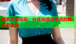 探索天涯论坛：分享情感与生活的数字聚集地