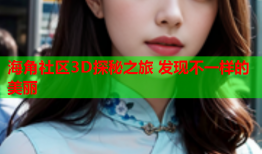 海角社区3D探秘之旅 发现不一样的美丽