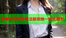 海角社区新账号注册攻略一站式服务