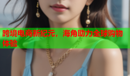跨境电商新纪元，海角助力全球购物体验