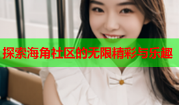 探索海角社区的无限精彩与乐趣