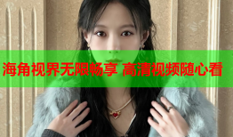海角视界无限畅享 高清视频随心看