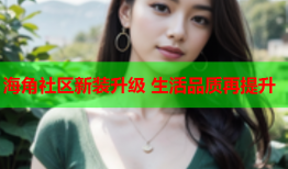 海角社区新装升级 生活品质再提升