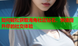 如何轻松获取海角社区钻石，快速提升你的社交体验
