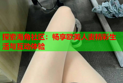 探索海角社区：畅享欧美人妻精彩生活与互动体验