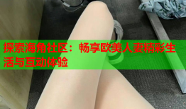 探索海角社区：畅享欧美人妻精彩生活与互动体验