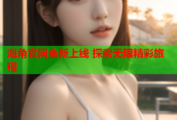 海角官网全新上线 探索无限精彩旅程