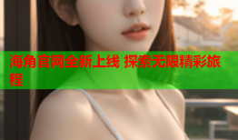 海角官网全新上线 探索无限精彩旅程