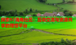 探索97海角社区：互动交流与资源共享的理想平台