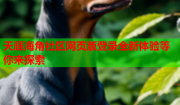 天涯海角社区网页版登录全新体验等你来探索