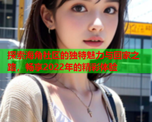 探索海角社区的独特魅力与回家之路，畅享2022年的精彩体验