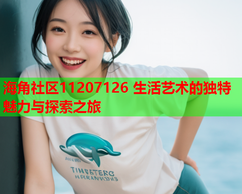 海角社区11207126 生活艺术的独特魅力与探索之旅