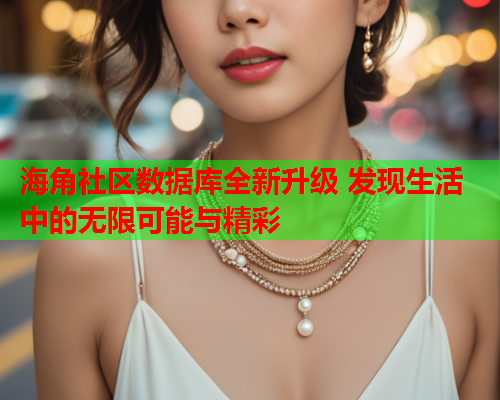 海角社区数据库全新升级 发现生活中的无限可能与精彩
