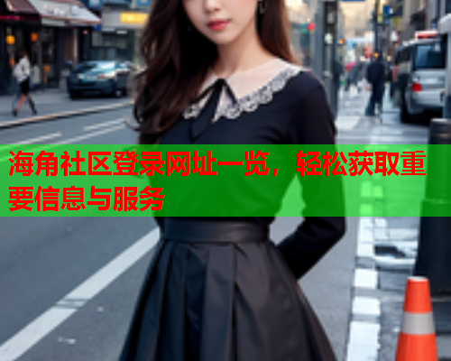海角社区登录网址一览，轻松获取重要信息与服务