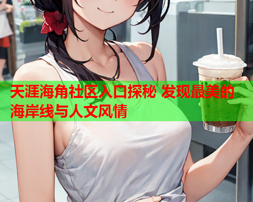 天涯海角社区入口探秘 发现最美的海岸线与人文风情