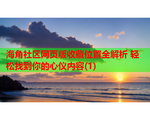 海角社区网页版收藏位置全解析 轻松找到你的心仪内容(1)