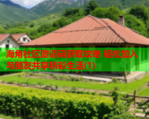 海角社区邀请码获取攻略 轻松加入与朋友共享精彩生活(1) 海角社区邀请码获取攻略 轻松加入与朋友共享精彩生活(1)