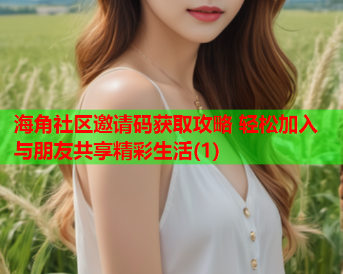 海角社区邀请码获取攻略 轻松加入与朋友共享精彩生活(1) 海角社区邀请码获取攻略 轻松加入与朋友共享精彩生活(1)