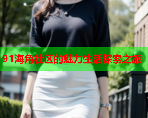 91海角社区的魅力生活探索之旅