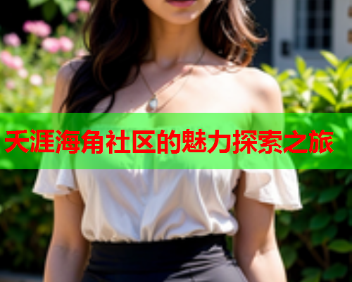 夭涯海角社区的魅力探索之旅 夭涯海角社区的魅力探索之旅