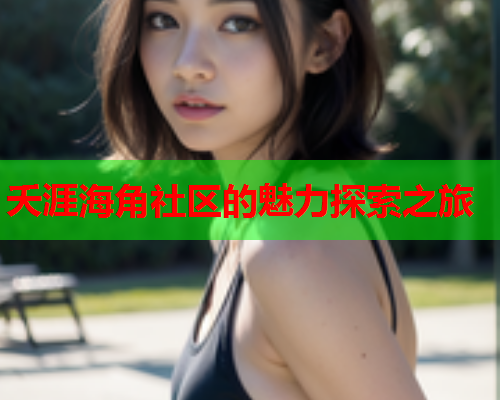 夭涯海角社区的魅力探索之旅 夭涯海角社区的魅力探索之旅
