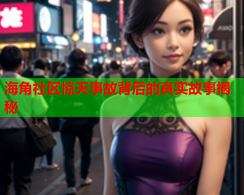 海角社区惊天事故背后的真实故事揭秘