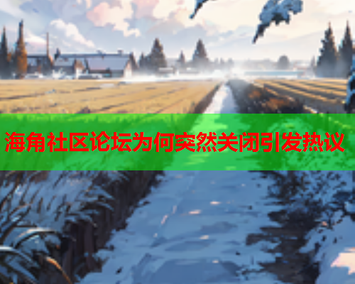 海角社区论坛为何突然关闭引发热议