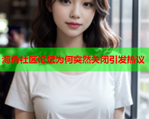 海角社区论坛为何突然关闭引发热议