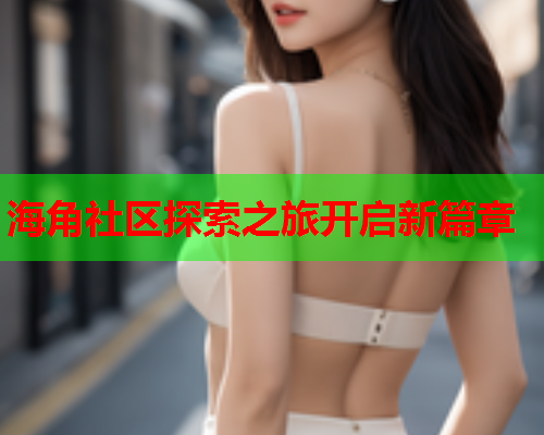 海角社区探索之旅开启新篇章