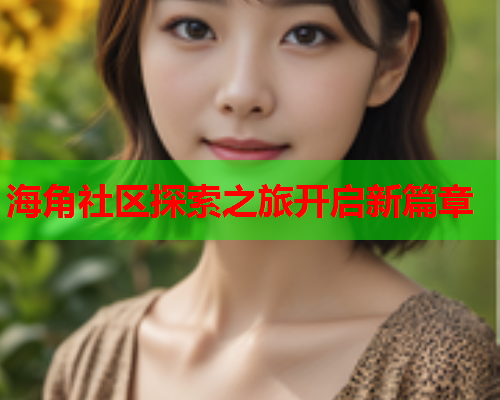 海角社区探索之旅开启新篇章