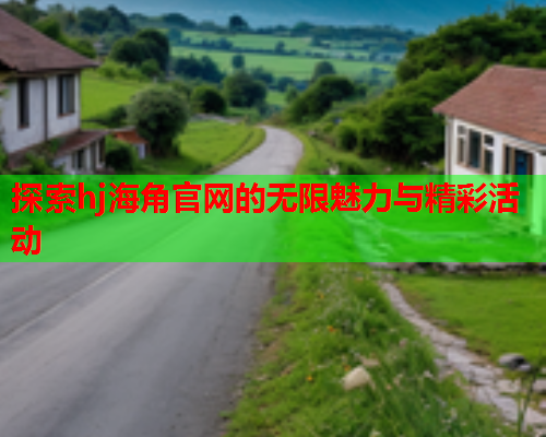 探索hj海角官网的无限魅力与精彩活动