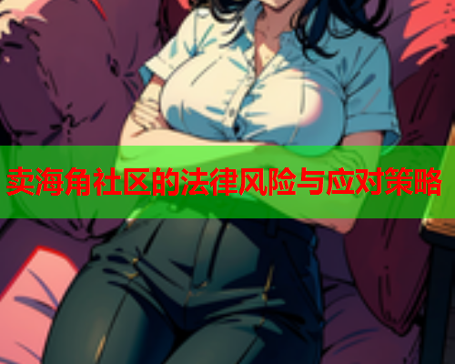 卖海角社区的法律风险与应对策略