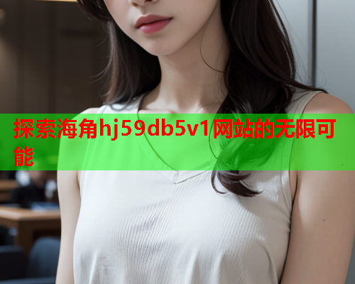 探索海角hj59db5v1网站的无限可能